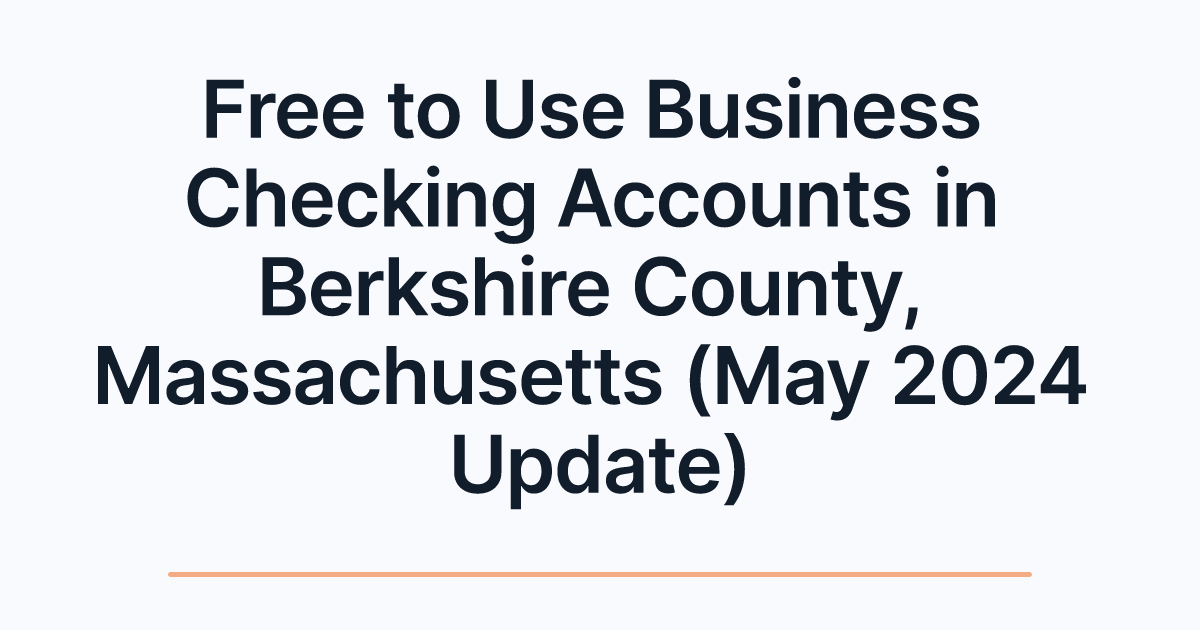 Free to Use Business Checking Accounts in Berkshire County, Massachusetts (May 2024 Update)
